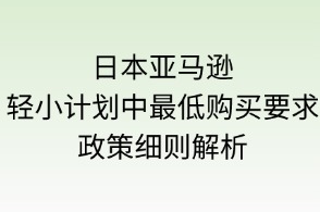 日本亞馬遜輕小計(jì)劃“最低購(gòu)買要求”政策細(xì)則