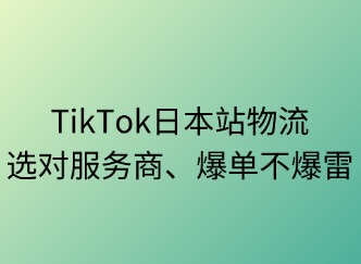 TikTok日本站物流：選對服務(wù)商，爆單不爆雷