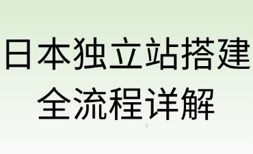日本獨(dú)立站搭建全流程詳解
