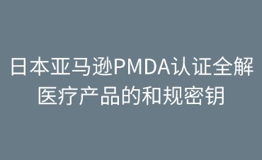 日本亞馬遜PMDA認(rèn)證