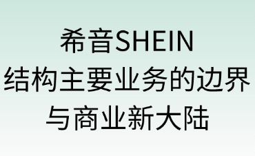 希音SHEIN：解構(gòu)“主要業(yè)務(wù)”的邊界與商業(yè)新大陸