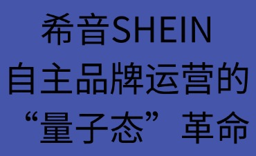 希音SHEIN：自主品牌運(yùn)營的“量子態(tài)”革命