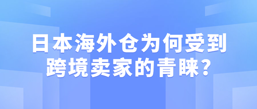 日本海外倉為什么受到跨境賣家的青睞?