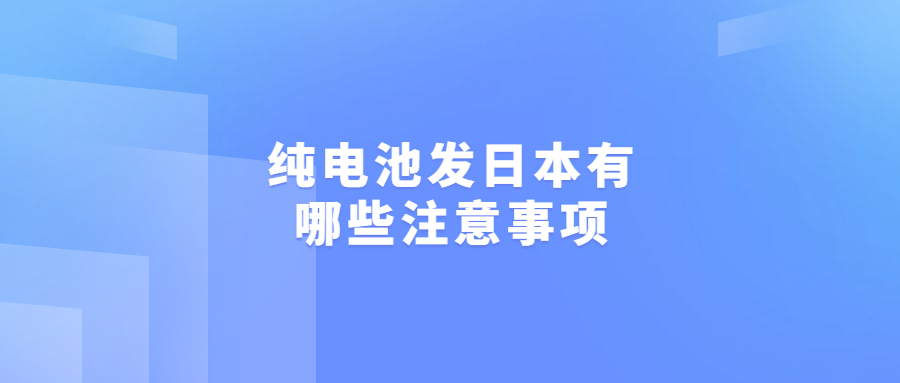 純電池發(fā)日本有哪些注意事項