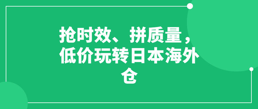 搶時(shí)效、拼質(zhì)量，低價(jià)玩轉(zhuǎn)日本海外倉