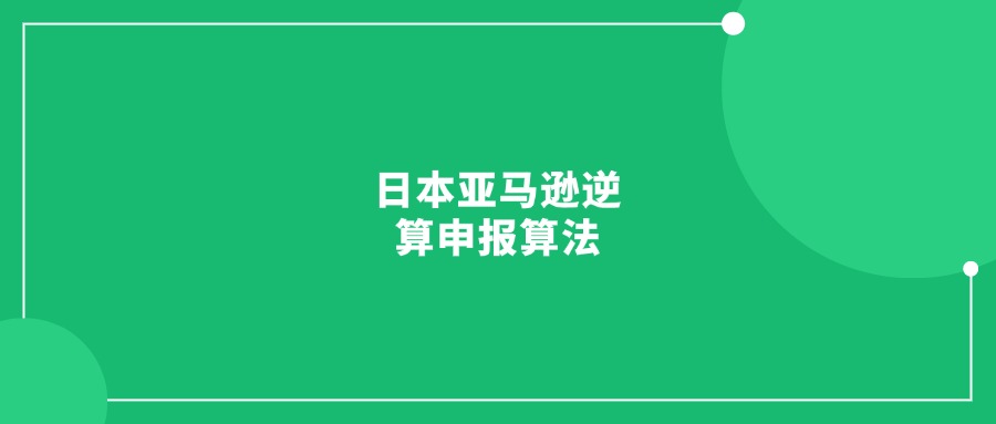 日本亞馬遜逆算申報(bào)算法