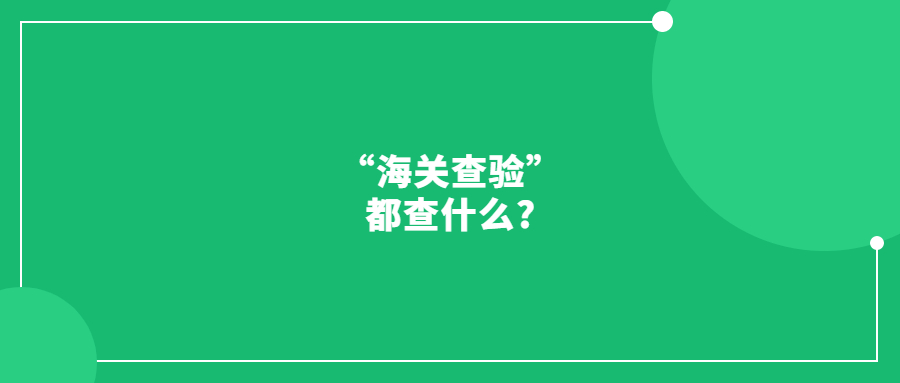 “海關(guān)查驗”都查什么?