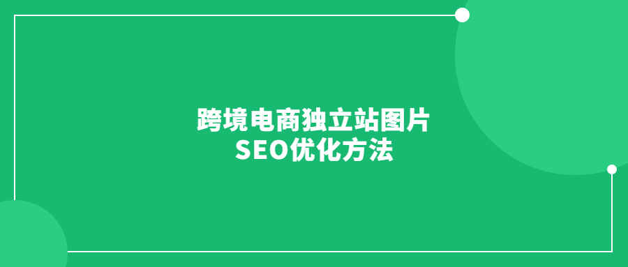 跨境電商獨立站圖片SEO優(yōu)化方法