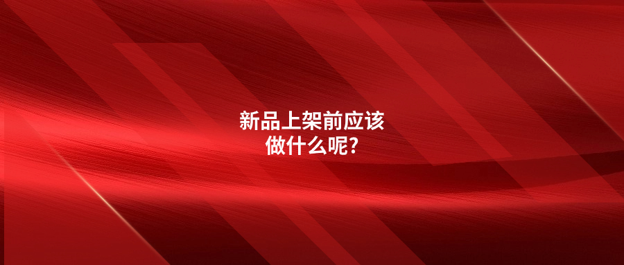新品上架前應該做什么呢?