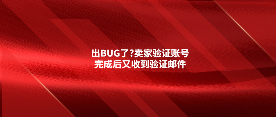 出BUG了?賣家驗證賬號完成后又收到驗證郵件