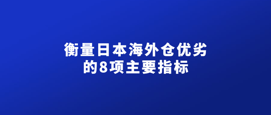 衡量日本海外倉優(yōu)劣的8項(xiàng)主要指標(biāo)