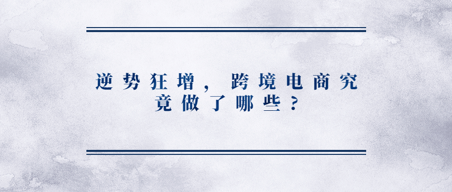 逆勢狂增，跨境電商究竟做了哪些?