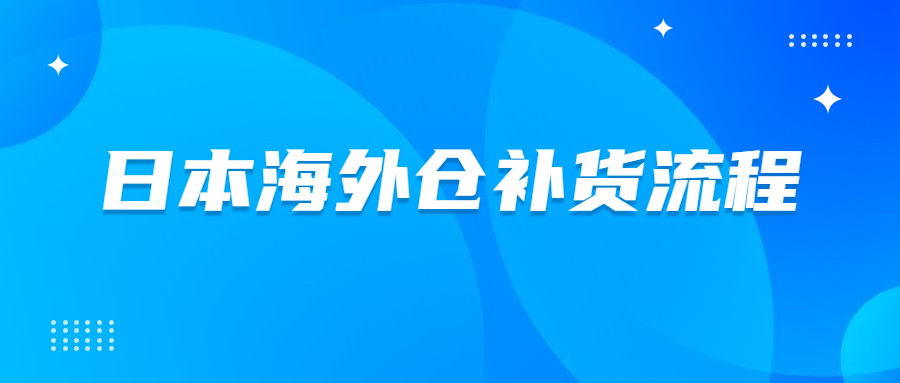 日本海外倉怎么補貨到FBA倉庫?日本海外倉補貨流程介紹