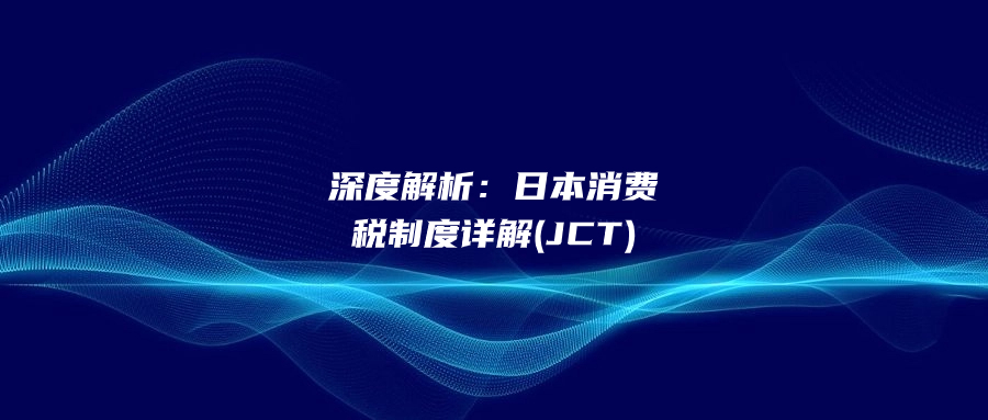 深度解析：日本消費(fèi)稅制度詳解(JCT)