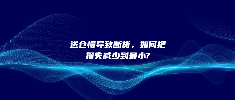 送倉慢導(dǎo)致斷貨，如何把損失減少到最小?