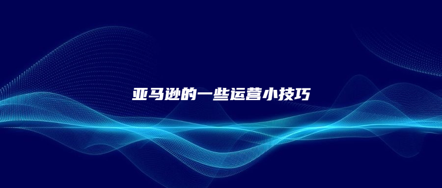 亞馬遜的一些運(yùn)營小技巧