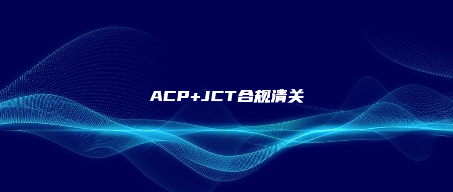ACP+JCT合規(guī)清關