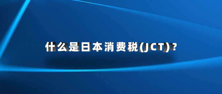 什么是日本消費(fèi)稅(JCT)？