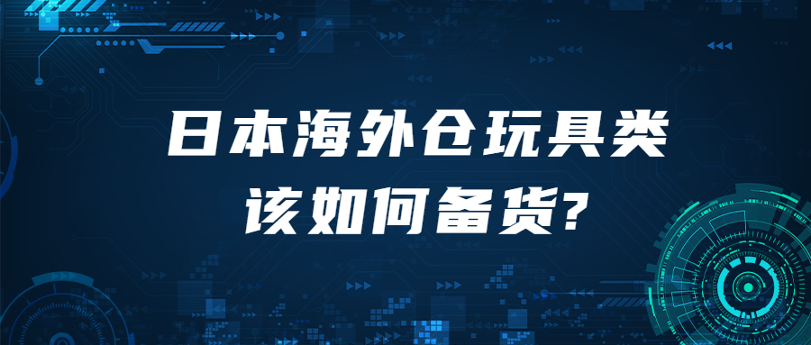 日本海外倉玩具類該如何備貨?