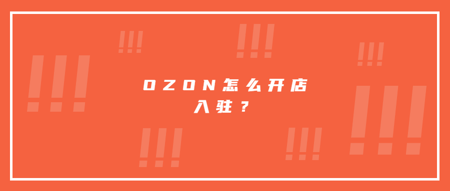 OZON怎么開店入駐?需要什么資料，目前入駐的優(yōu)勢