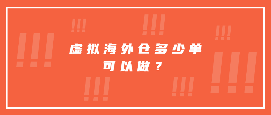 虛擬海外倉多少單可以做？虛擬海外倉怎么操作？