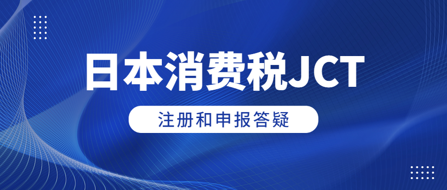 日本消費(fèi)稅JCT注冊(cè)和申報(bào)答疑