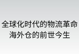 全球化時代的物流革命——海外倉的前世今生