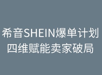 希音SHEIN爆單計劃：四維賦能賣家破局