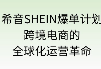 希音爆單計劃：跨境電商的全球化運營革命
