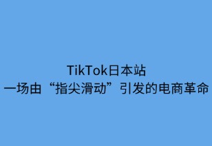 TikTok日本站：一場由“指尖滑動”引發(fā)的電商革命