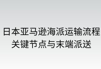 日本亞馬遜海派的運(yùn)輸流程、派送