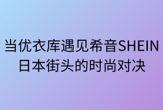 當(dāng)優(yōu)衣庫遇見SHEIN：日本街頭的時(shí)尚對決