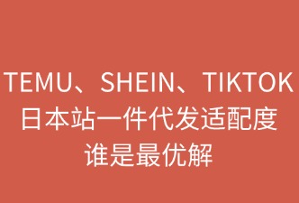 TEMU、SHEIN、TikTok日本站一件代發(fā)：誰是最優(yōu)解