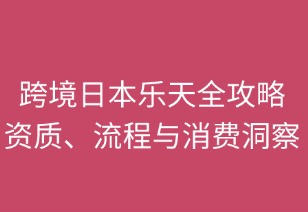 跨境日本樂天全攻略：資質(zhì)、流程與消費洞察