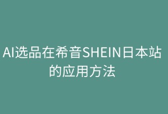 AI選品在希音SHEIN日本站的應(yīng)用