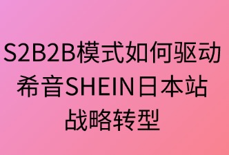 S2B2B助力希音SHEIN日本站轉(zhuǎn)型