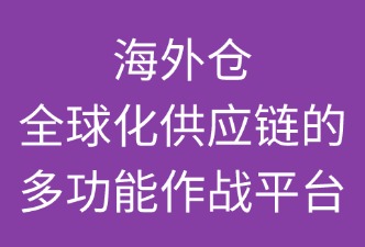 海外倉：全球化供應(yīng)鏈的“多功能作戰(zhàn)平臺”