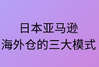 日本亞馬遜海外倉有哪三種類型