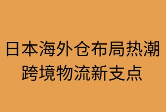 為何跨境物流企業(yè)開始布局日本海外倉業(yè)務(wù)