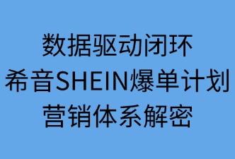 數據驅動閉環(huán)：希音爆單計劃營銷體系解密