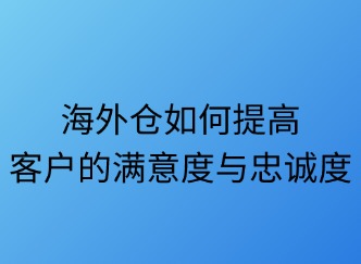 海外倉如何提升客戶滿意度？五大策略解鎖長期價值