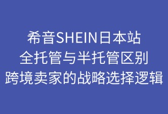 SHEIN日本站半托管與全托管的區(qū)別
