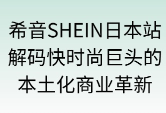 希音SHEIN日本站商業(yè)模式