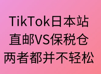 TikTok日本站：直郵VS保稅倉(cāng)，兩者都不輕松