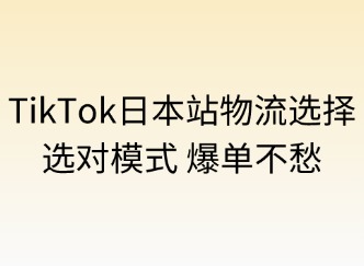 TikTok日本站的物流選擇：選對(duì)模式，爆單不愁！