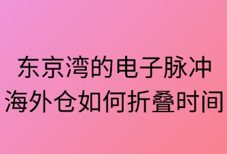 東京灣的電子脈沖：海外倉如何折疊時(shí)間