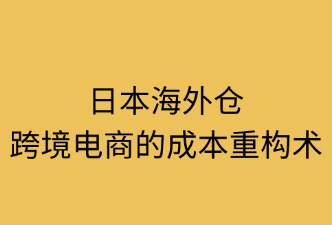 日本海外倉：成本重構(gòu)術(shù)