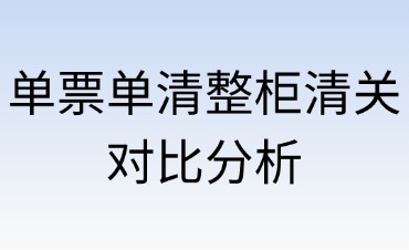 單票單清與整柜清關(guān)對比分析