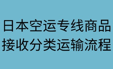 日本空運(yùn)專(zhuān)線(xiàn)商品接收分類(lèi)與運(yùn)輸流程