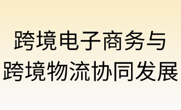 跨境電子商務(wù)與國(guó)際物流：協(xié)同發(fā)展的共生圖景